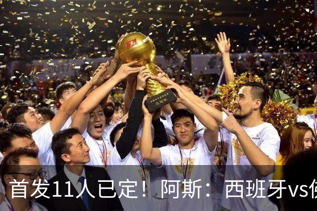 首发11人已定！阿斯：西班牙vs佛得角首发已揭晓，中场铁三角驱动